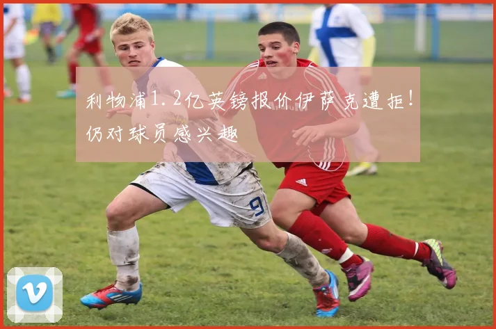 利物浦1.2亿英镑报价伊萨克遭拒！仍对球员感兴趣