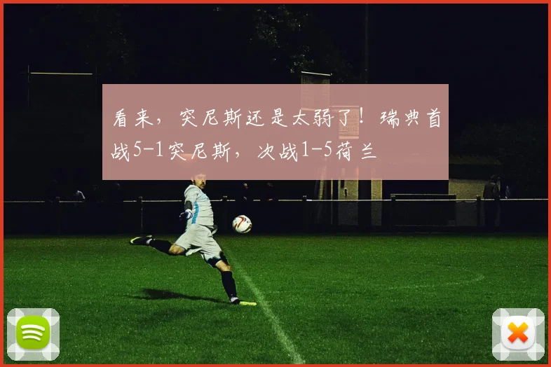 看来，突尼斯还是太弱了！瑞典首战5-1突尼斯，次战1-5荷兰